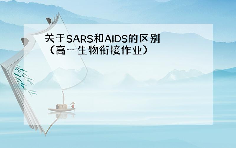 关于SARS和AIDS的区别（高一生物衔接作业）
