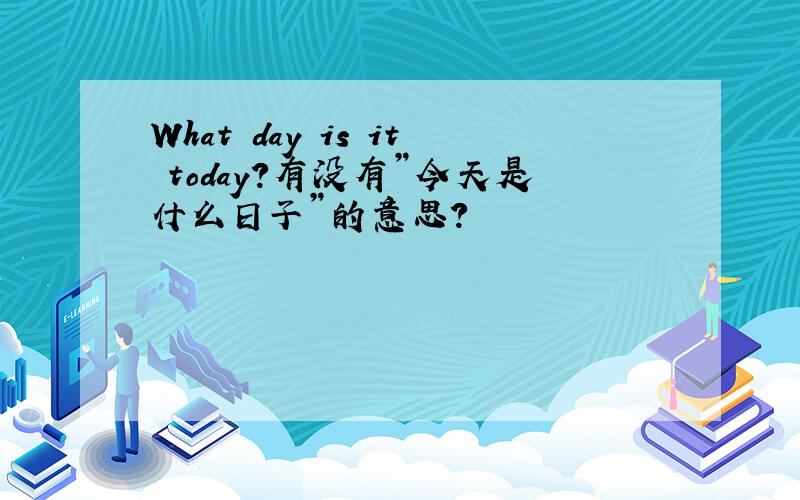 What day is it today?有没有”今天是什么日子”的意思?