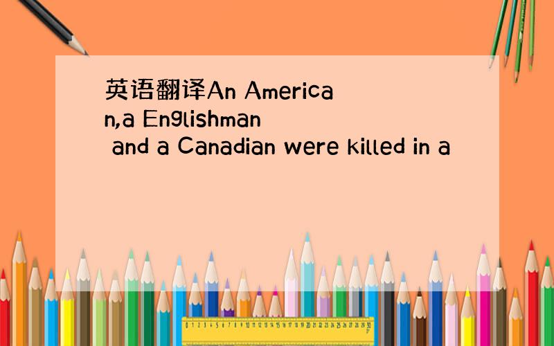 英语翻译An American,a Englishman and a Canadian were killed in a