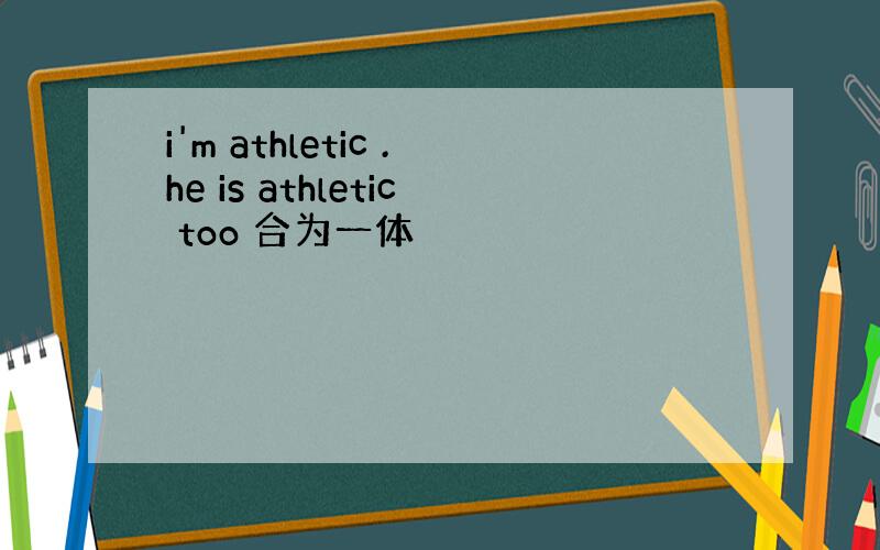 i'm athletic .he is athletic too 合为一体
