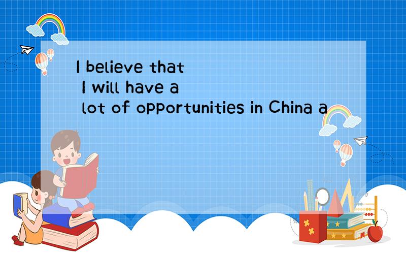 I believe that I will have a lot of opportunities in China a
