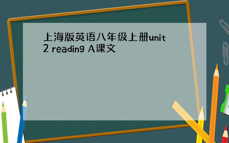 上海版英语八年级上册unit2 reading A课文