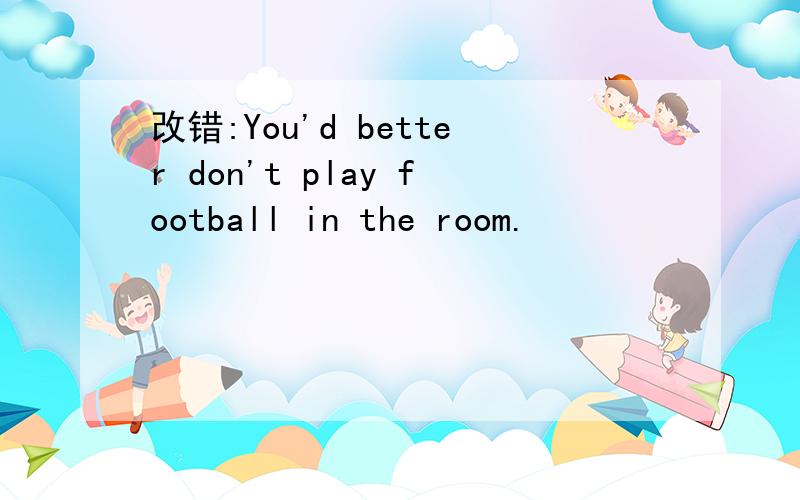 改错:You'd better don't play football in the room.