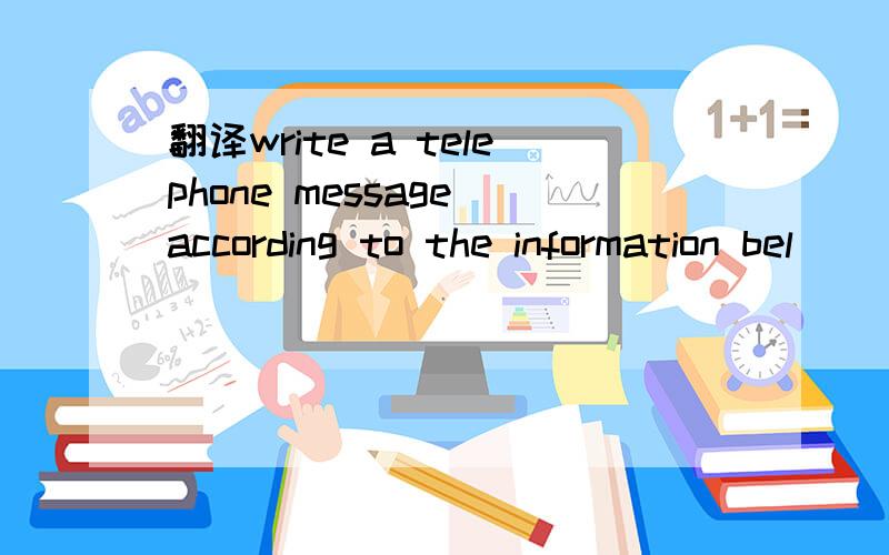 翻译write a telephone message according to the information bel