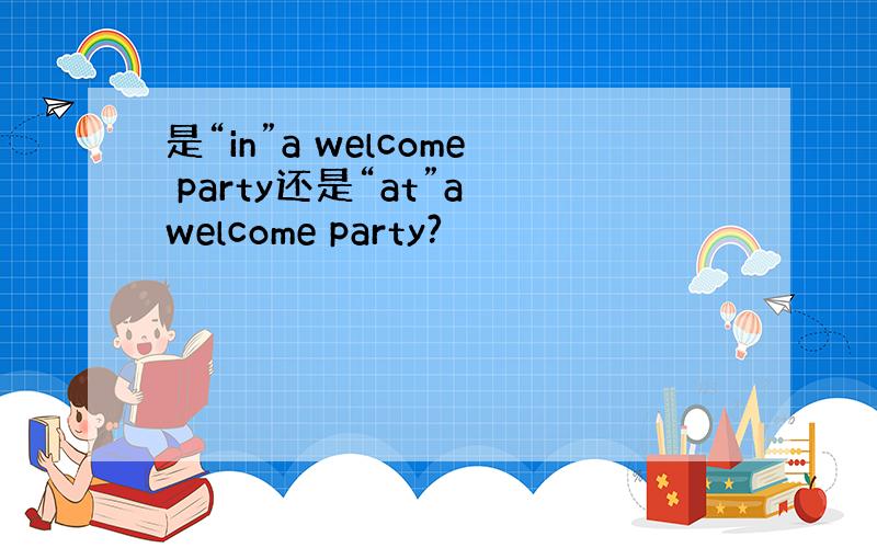 是“in”a welcome party还是“at”a welcome party?