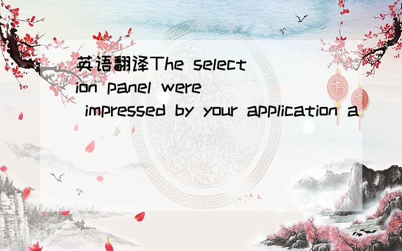 英语翻译The selection panel were impressed by your application a