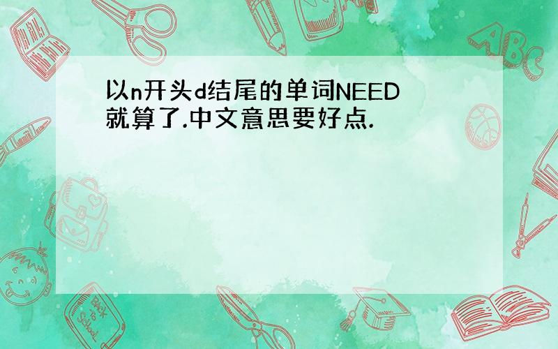 以n开头d结尾的单词NEED就算了.中文意思要好点.