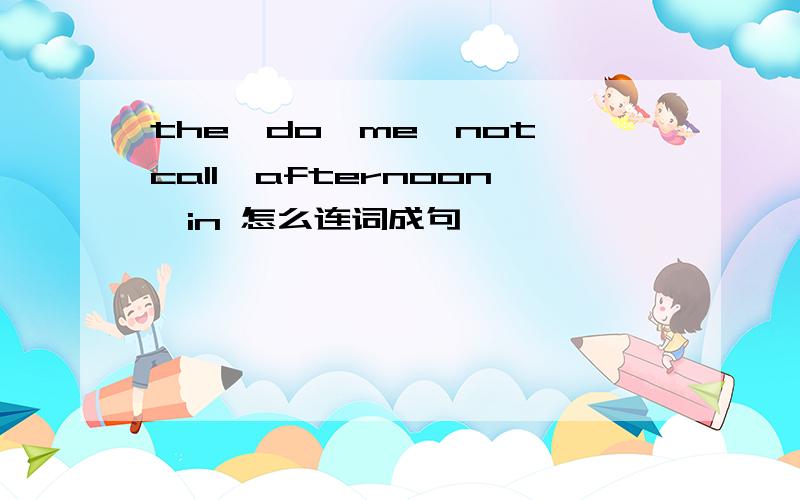 the,do,me,not,call,afternoon,in 怎么连词成句