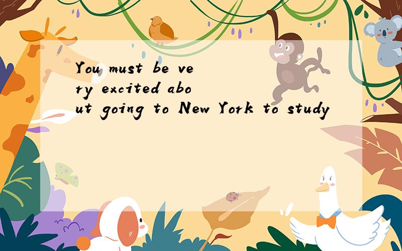 You must be very excited about going to New York to study