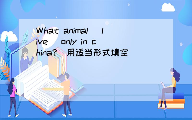 What animal (live) only in china?(用适当形式填空）