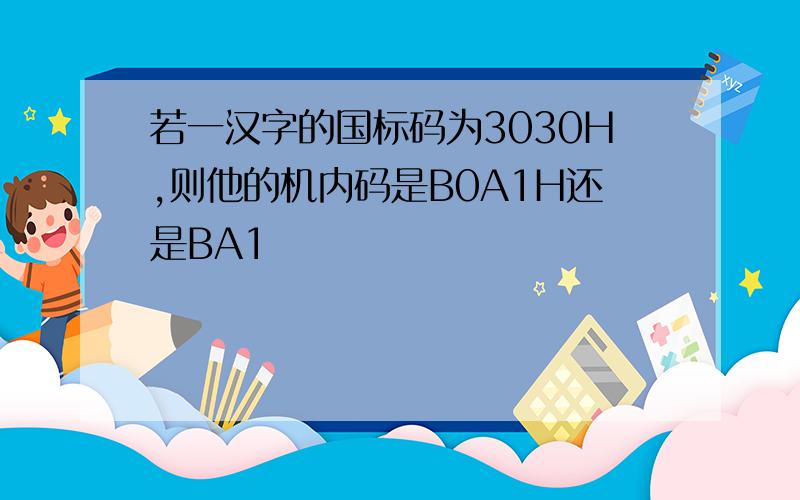 若一汉字的国标码为3030H,则他的机内码是B0A1H还是BA1