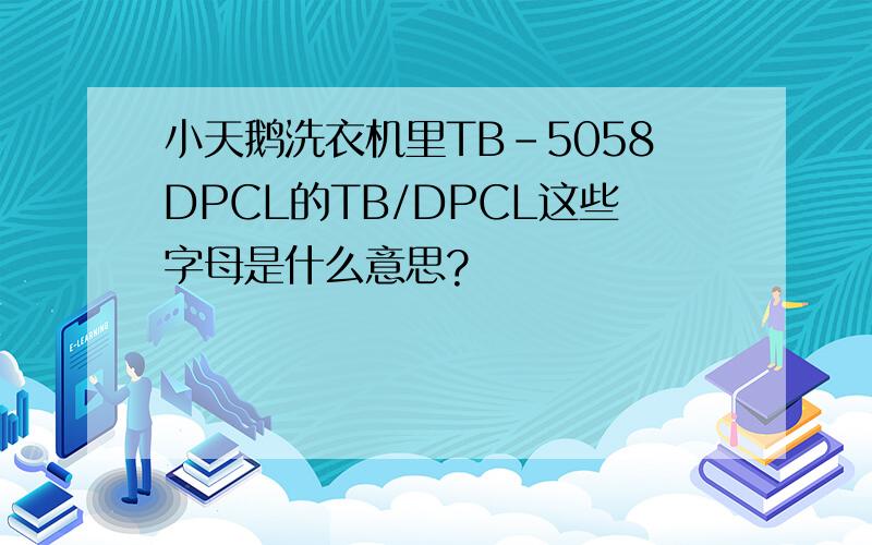 小天鹅洗衣机里TB-5058DPCL的TB/DPCL这些字母是什么意思?