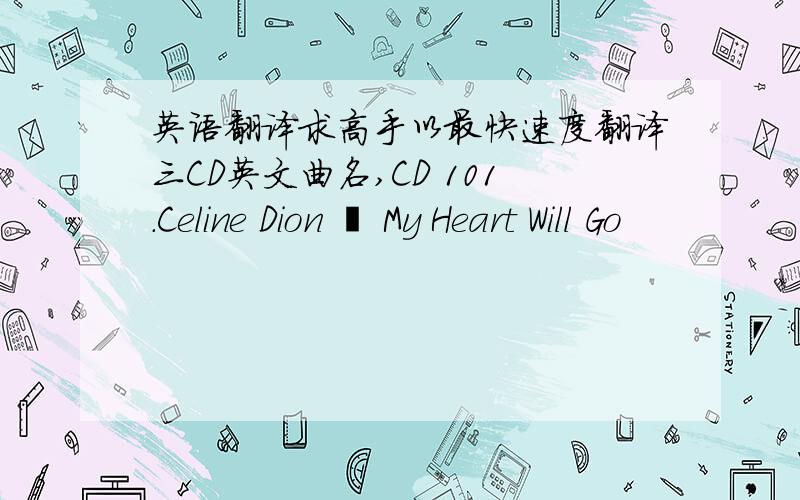 英语翻译求高手以最快速度翻译三CD英文曲名,CD 101.Celine Dion – My Heart Will Go