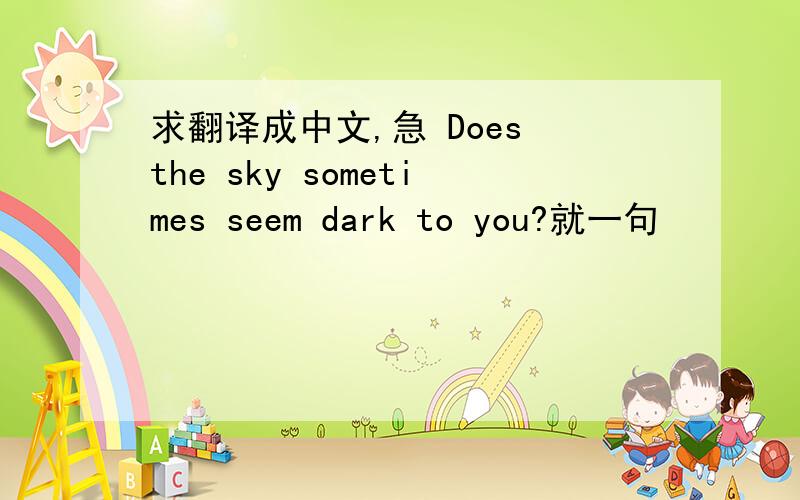 求翻译成中文,急 Does the sky sometimes seem dark to you?就一句