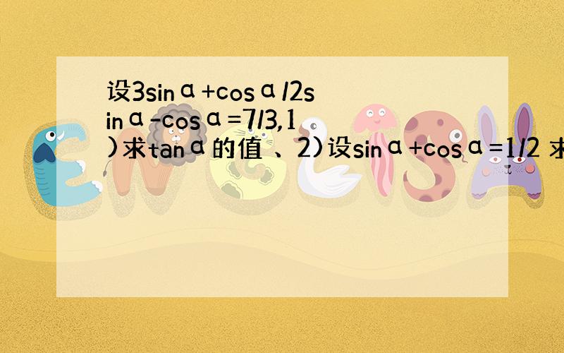 设3sinα+cosα/2sinα-cosα=7/3,1)求tanα的值 、2)设sinα+cosα=1/2 求tanα