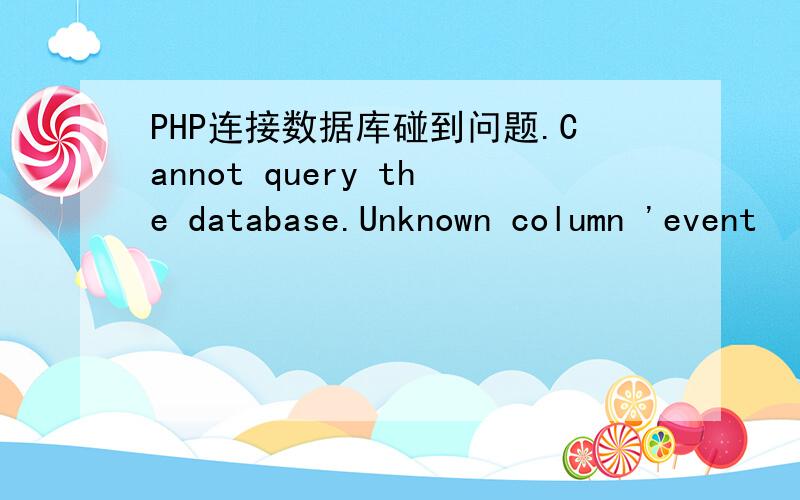 PHP连接数据库碰到问题.Cannot query the database.Unknown column 'event