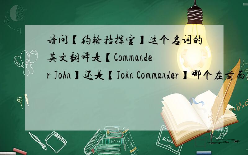 请问【约翰指挥官】这个名词的英文翻译是【Commander John】还是【John Commander】哪个在前面,为