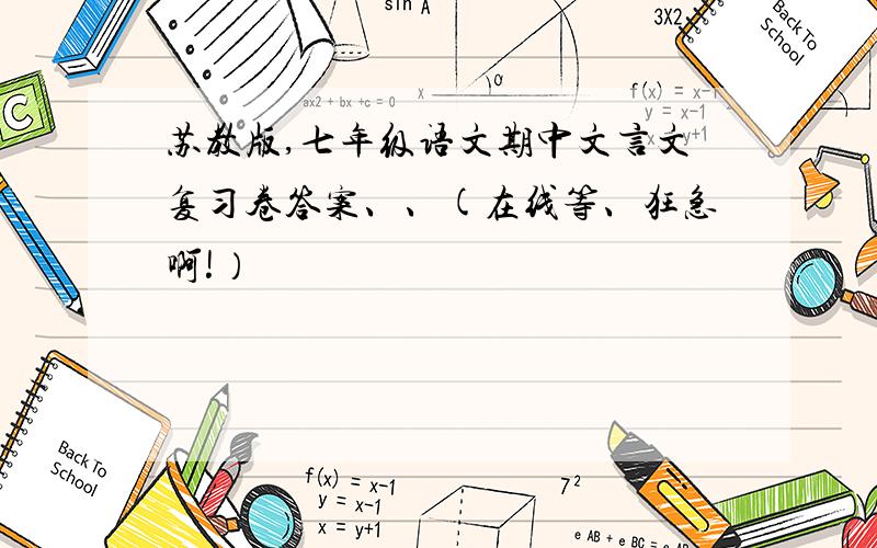 苏教版,七年级语文期中文言文复习卷答案、、(在线等、狂急啊!）