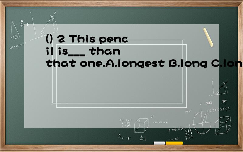 () 2 This pencil is___ than that one.A.longest B.long C.long