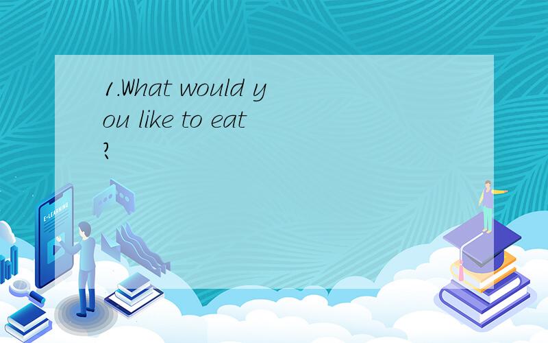1.What would you like to eat?