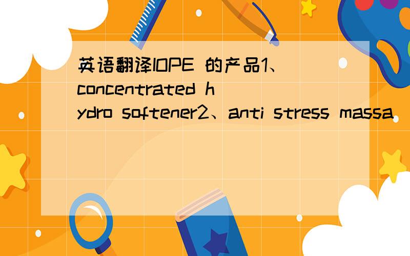 英语翻译IOPE 的产品1、concentrated hydro softener2、anti stress massa