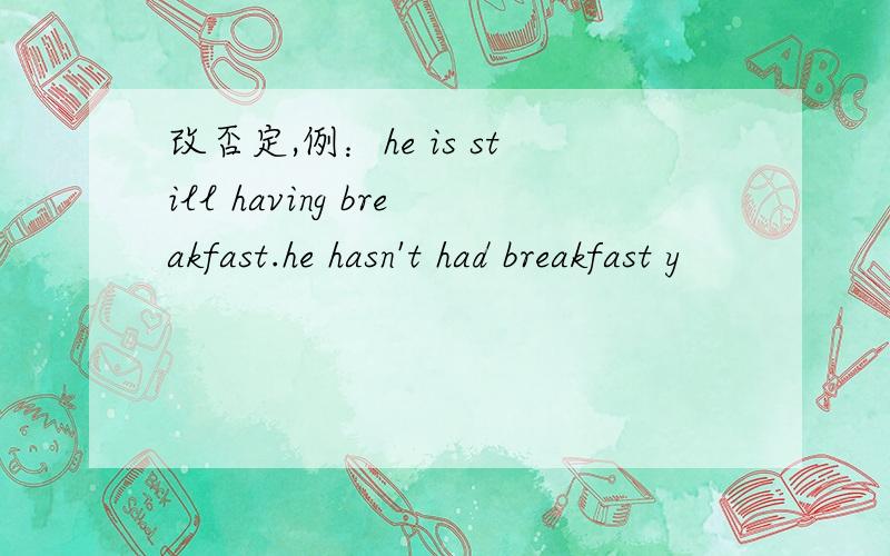 改否定,例：he is still having breakfast.he hasn't had breakfast y