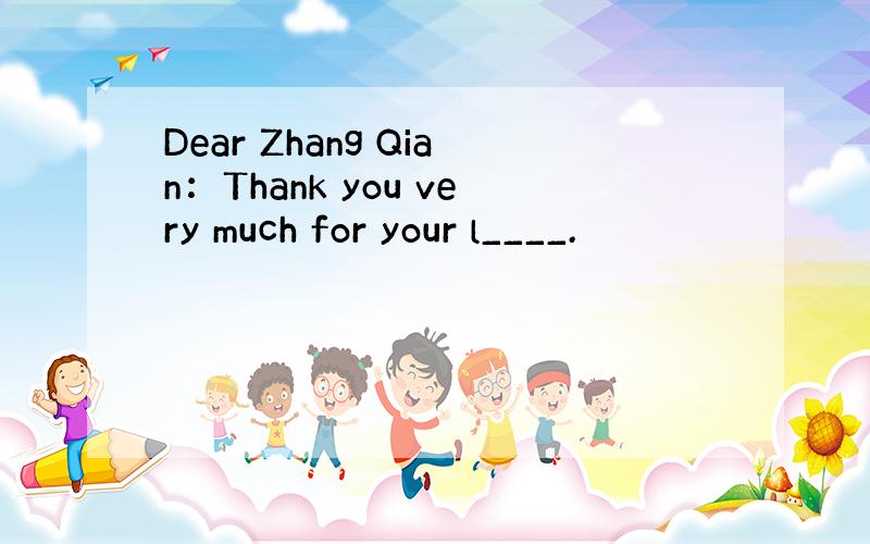 Dear Zhang Qian：Thank you very much for your l____.