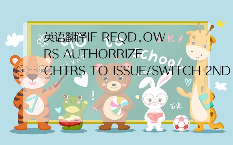 英语翻译IF REQD,OWRS AUTHORRIZE CHTRS TO ISSUE/SWITCH 2ND SET AG