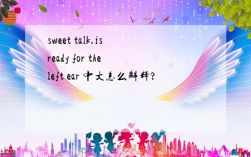sweet talk,is ready for the left ear 中文怎么解释?