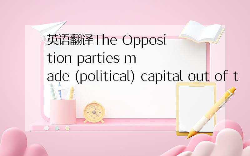 英语翻译The Opposition parties made (political) capital out of t