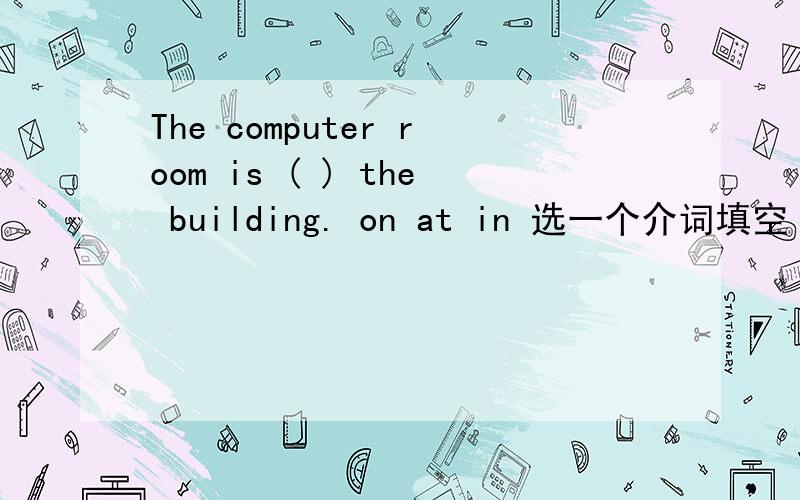 The computer room is ( ) the building. on at in 选一个介词填空