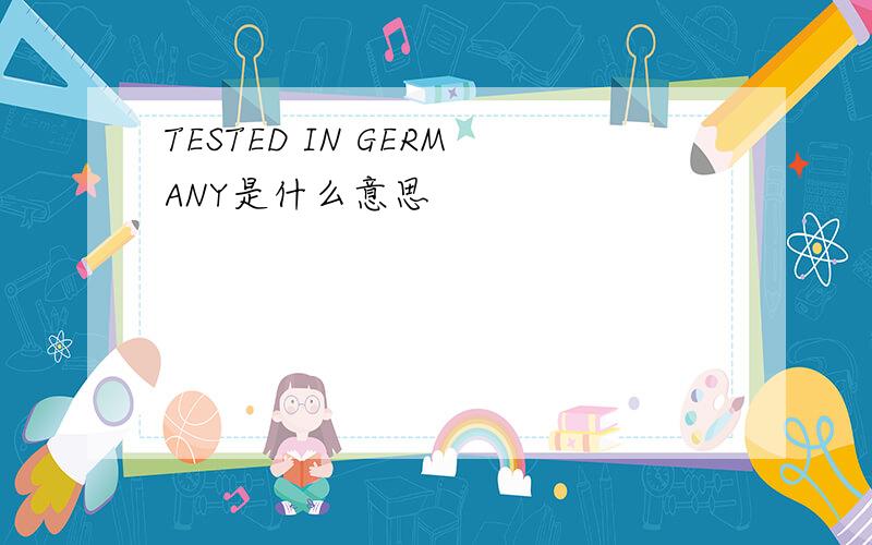 TESTED IN GERMANY是什么意思