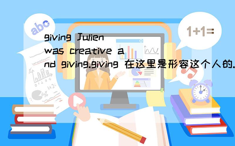 giving Julien was creative and giving.giving 在这里是形容这个人的.可是字典