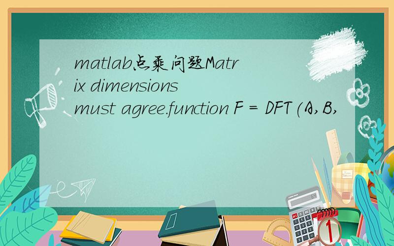 matlab点乘问题Matrix dimensions must agree.function F = DFT(A,B,