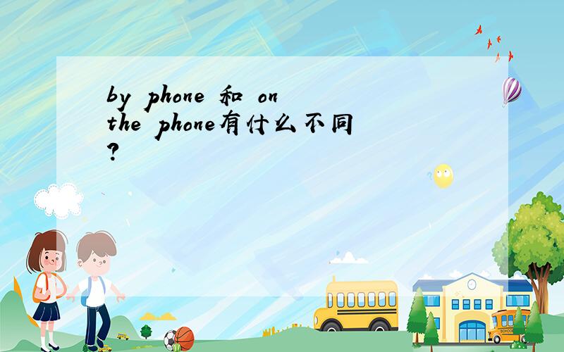 by phone 和 on the phone有什么不同?