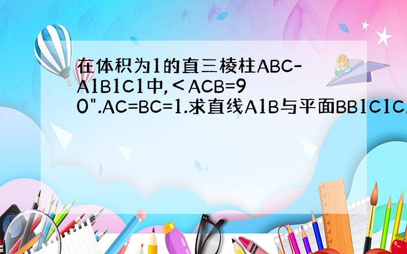 在体积为1的直三棱柱ABC-A1B1C1中,＜ACB=90