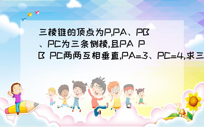三棱锥的顶点为P,PA、PB、PC为三条侧棱,且PA PB PC两两互相垂直,PA=3、PC=4,求三棱锥的体积V