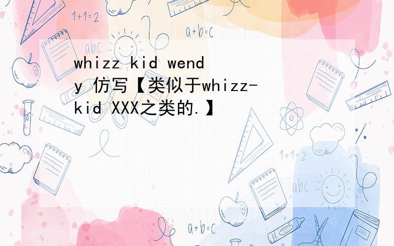whizz kid wendy 仿写【类似于whizz-kid XXX之类的.】
