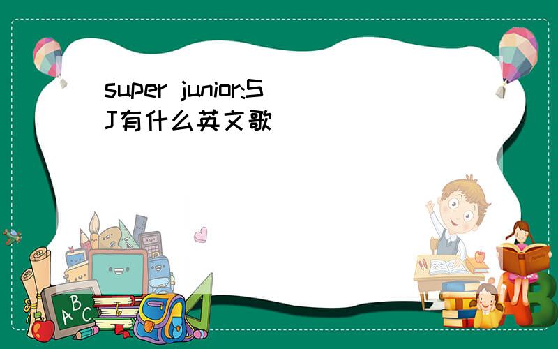 super junior:SJ有什么英文歌