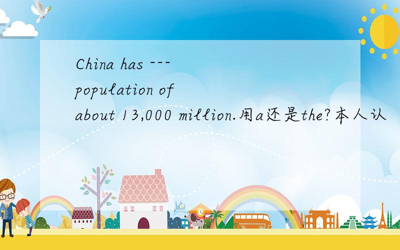 China has --- population of about 13,000 million.用a还是the?本人认