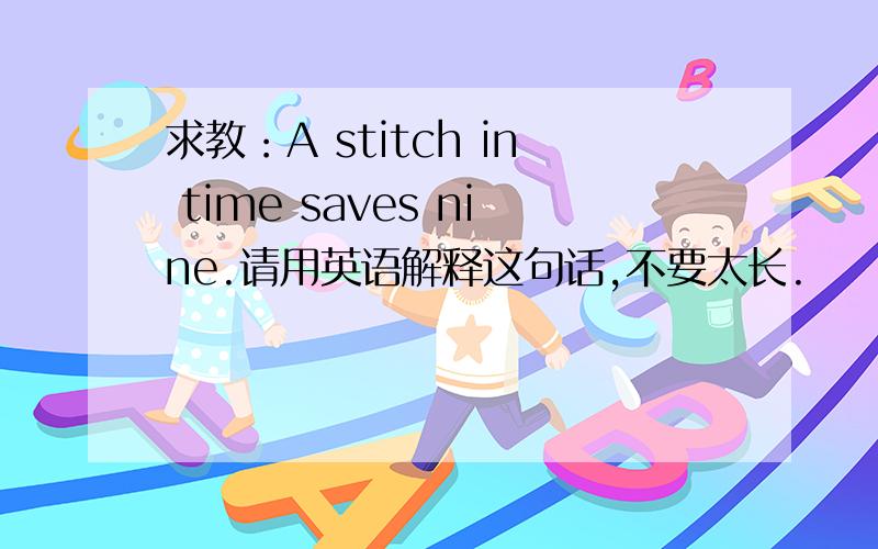 求教：A stitch in time saves nine.请用英语解释这句话,不要太长.
