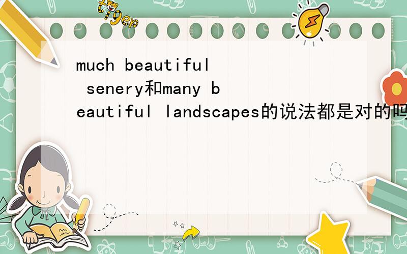 much beautiful senery和many beautiful landscapes的说法都是对的吗?