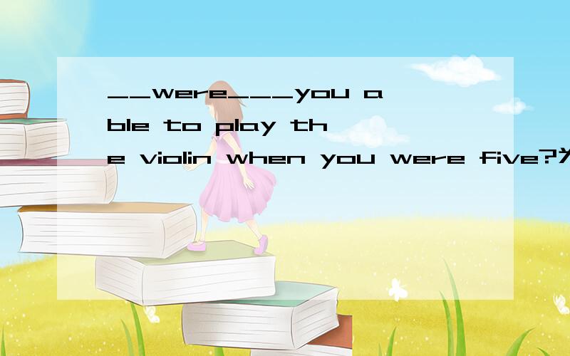 __were___you able to play the violin when you were five?为什么这