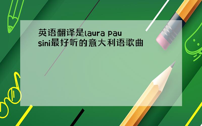 英语翻译是laura pausini最好听的意大利语歌曲