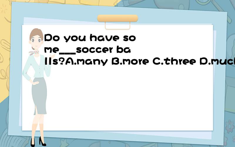 Do you have some___soccer balls?A.many B.more C.three D.much
