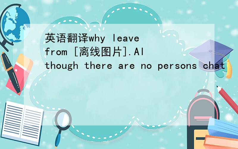 英语翻译why leave from [离线图片].Although there are no persons chat