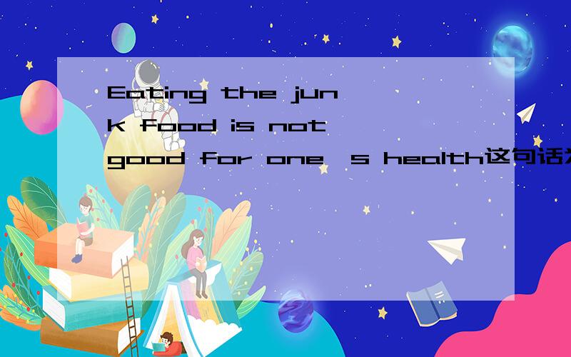 Eating the junk food is not good for one's health这句话为什么错了
