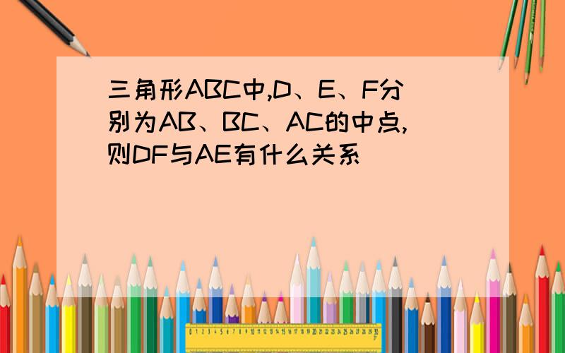 三角形ABC中,D、E、F分别为AB、BC、AC的中点,则DF与AE有什么关系