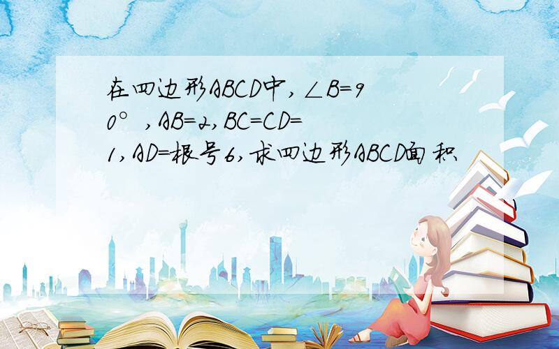 在四边形ABCD中,∠B=90°,AB=2,BC=CD=1,AD=根号6,求四边形ABCD面积
