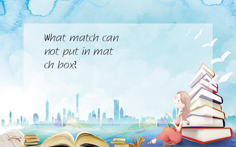 What match cannot put in match box?